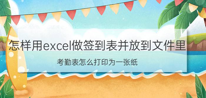 怎样用excel做签到表并放到文件里 考勤表怎么打印为一张纸？